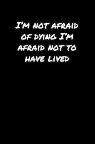 Cover of I'M Not Afraid Of Dying I'M Afraid Not To Have Lived