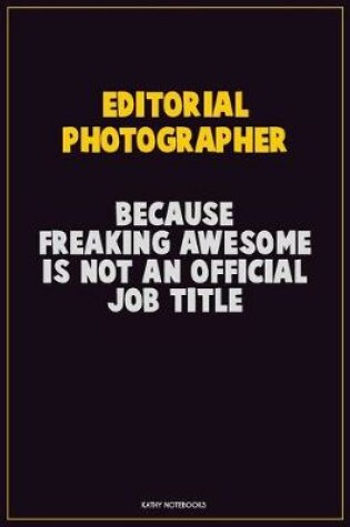 Cover of Editorial Photographer, Because Freaking Awesome Is Not An Official Job Title