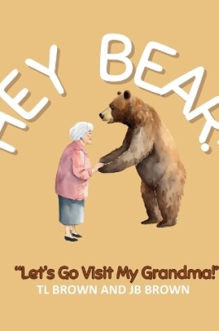 Cover of Hey Bear! Let's Go Visit My Grandma!