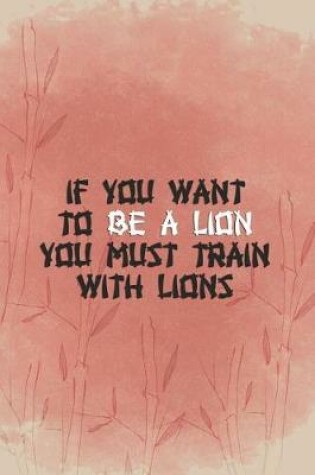 Cover of If You Want To Be A Lion You Must Train With Lions