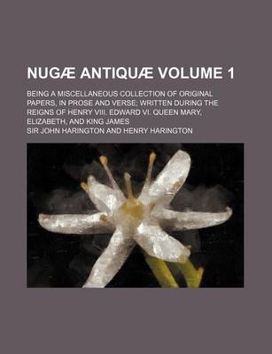 Book cover for Nugae Antiquae Volume 1; Being a Miscellaneous Collection of Original Papers, in Prose and Verse Written During the Reigns of Henry VIII. Edward VI. Q