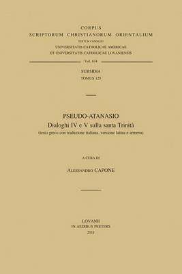 Cover of Pseudo-Atanasio. Dialoghi IV E V Sulla Santa Trinita (testo Greco Con Traduzione Italiana, Versione Latina E Armena)