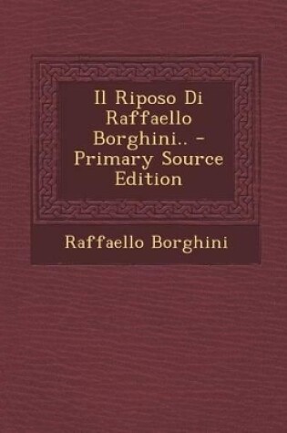 Cover of Il Riposo Di Raffaello Borghini.. - Primary Source Edition