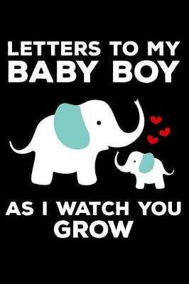 Book cover for Letters To My Baby Boy As I Watch You Grow