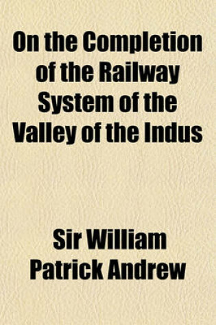 Cover of On the Completion of the Railway System of the Valley of the Indus