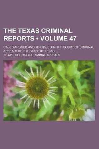 Cover of The Texas Criminal Reports (Volume 47); Cases Argued and Adjudged in the Court of Criminal Appeals of the State of Texas