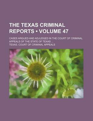 Book cover for The Texas Criminal Reports (Volume 47); Cases Argued and Adjudged in the Court of Criminal Appeals of the State of Texas