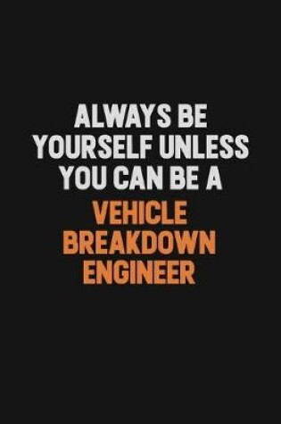 Cover of Always Be Yourself Unless You Can Be A Vehicle Breakdown Engineer