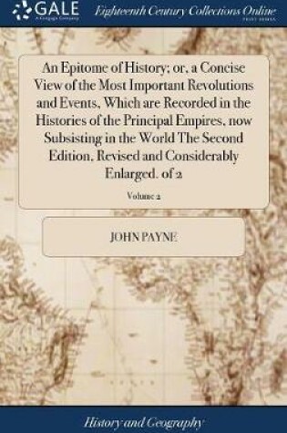 Cover of An Epitome of History; Or, a Concise View of the Most Important Revolutions and Events, Which Are Recorded in the Histories of the Principal Empires, Now Subsisting in the World the Second Edition, Revised and Considerably Enlarged. of 2; Volume 2