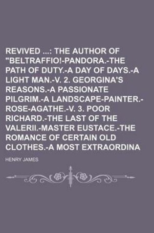 Cover of Stories Revived (Volume 1); The Author of "Beltraffio!-Pandora.-The Path of Duty.-A Day of Days.-A Light Man.-V. 2. Georgina's Reasons.-A Passionate Pilgrim.-A Landscape-Painter.-Rose-Agathe.-V. 3. Poor Richard.-The Last of the Valerii.-Master Eustace.-