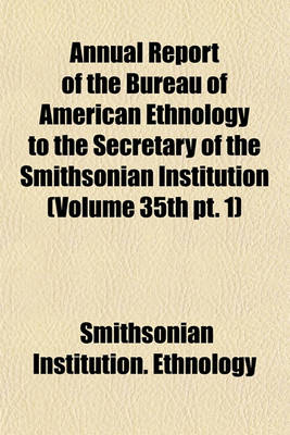 Book cover for Annual Report of the Bureau of American Ethnology to the Secretary of the Smithsonian Institution (Volume 35th PT. 1)