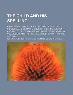 Book cover for The Child and His Spelling; An Investigation of the Psychology of Spelling, Individual and Sex Differences in Spelling Abilities and Needs, the Charac