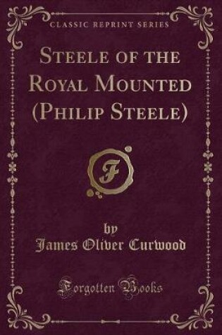 Cover of Steele of the Royal Mounted (Philip Steele) (Classic Reprint)