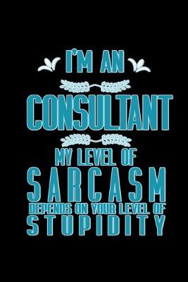 Book cover for I'm a consultant. My level of sarcasm depends on your level of stupidity