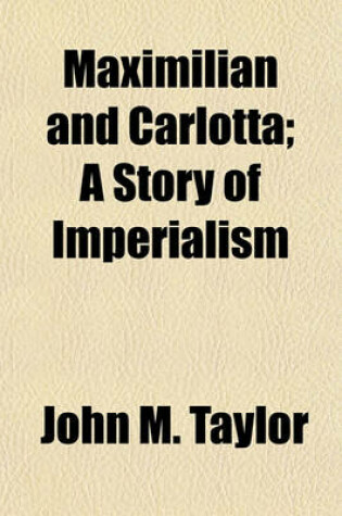 Cover of Maximilian and Carlotta; A Story of Imperialism