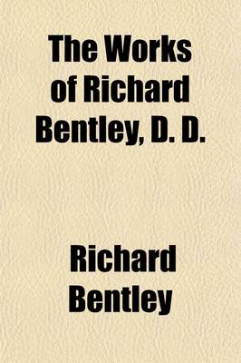 Book cover for The Works of Richard Bentley (Volume 1); Editor's Preface. a Dissertation Upon the Epistles of Phalaris. with an Answer to the Objections of the Honourable Charles Boyle.-V.2. a Dissertation Upon the Epistles of Phalaris (Cont.) of Themistocles's Epistles. of