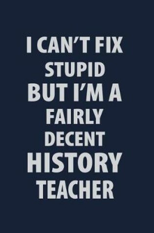 Cover of I can't fix stupid But I'm a Fairly Decent History Teacher