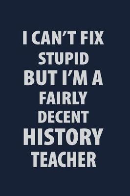 Book cover for I can't fix stupid But I'm a Fairly Decent History Teacher