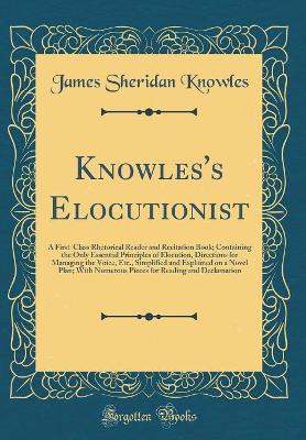 Book cover for Knowles's Elocutionist: A First-Class Rhetorical Reader and Recitation Book; Containing the Only Essential Principles of Elocution, Directions for Managing the Voice, Etc., Simplified and Explained on a Novel Plan; With Numerous Pieces for Reading and Dec