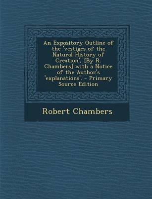 Book cover for An Expository Outline of the 'Vestiges of the Natural History of Creation', [By R. Chambers] with a Notice of the Author's 'Explanations'. - Primary Source Edition