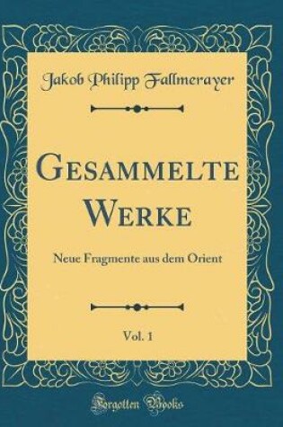 Cover of Gesammelte Werke, Vol. 1: Neue Fragmente aus dem Orient (Classic Reprint)