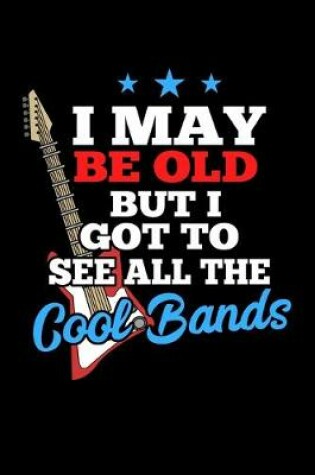 Cover of I May Be Old But I Got To See All the Cool Bands