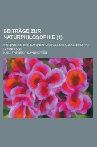 Cover of Beitrage Zur Naturphilosophie; Das System Der Naturentwickelung ALS Allgemeine Grundlage (1)