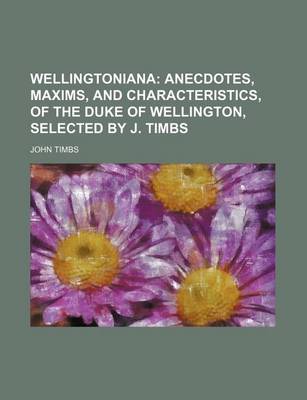 Book cover for Wellingtoniana; Anecdotes, Maxims, and Characteristics, of the Duke of Wellington, Selected by J. Timbs