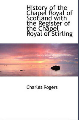 Cover of History of the Chapel Royal of Scotland with the Register of the Chapel Royal of Stirling