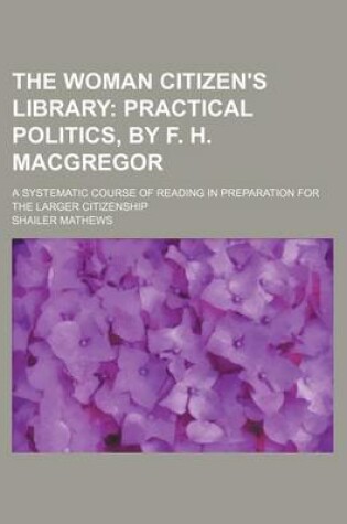 Cover of The Woman Citizen's Library (Volume 4); Practical Politics, by F. H. MacGregor. a Systematic Course of Reading in Preparation for the Larger Citizenship