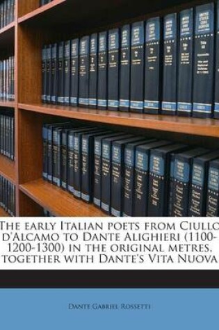Cover of The Early Italian Poets from Ciullo D'Alcamo to Dante Alighieri (1100-1200-1300) in the Original Metres, Together with Dante's Vita Nuova
