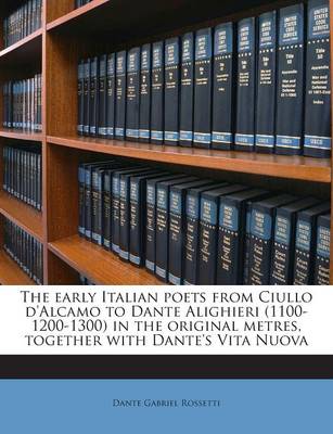 Book cover for The Early Italian Poets from Ciullo D'Alcamo to Dante Alighieri (1100-1200-1300) in the Original Metres, Together with Dante's Vita Nuova