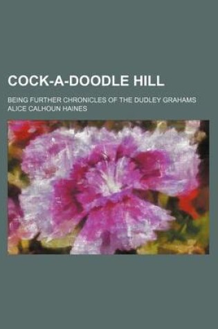 Cover of Cock-A-Doodle Hill; Being Further Chronicles of the Dudley Grahams