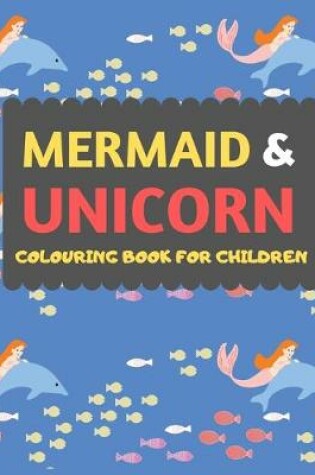 Cover of Mermaid & Unicorn Colouring Book For Children