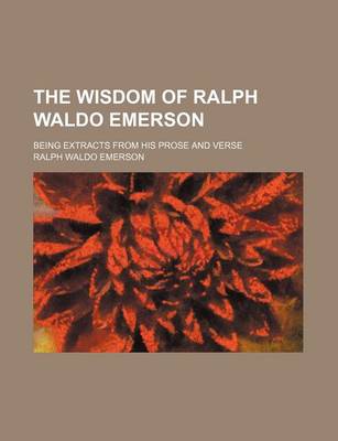 Book cover for The Wisdom of Ralph Waldo Emerson; Being Extracts from His Prose and Verse