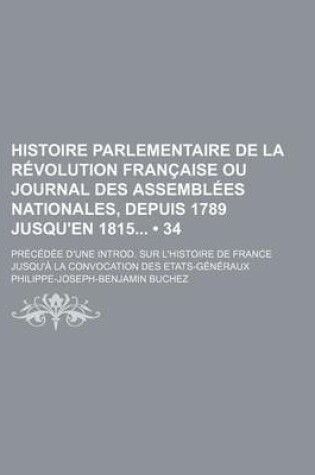 Cover of Histoire Parlementaire de La Revolution Francaise Ou Journal Des Assemblees Nationales, Depuis 1789 Jusqu'en 1815 (34); Precedee D'Une Introd. Sur L'h