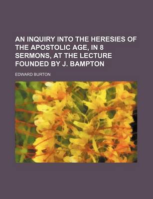 Book cover for An Inquiry Into the Heresies of the Apostolic Age, in 8 Sermons, at the Lecture Founded by J. Bampton