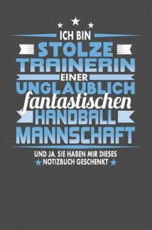 Cover of Ich Bin Stolze Trainerin Einer Unglaublich Fantastischen Handballmannschaft - Und Ja, Sie Haben Mir Dieses Notizbuch Geschenkt