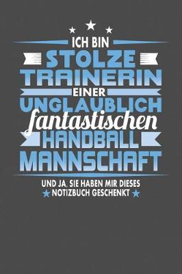 Book cover for Ich Bin Stolze Trainerin Einer Unglaublich Fantastischen Handballmannschaft - Und Ja, Sie Haben Mir Dieses Notizbuch Geschenkt