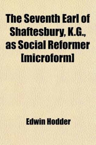 Cover of The Seventh Earl of Shaftesbury, K.G., as Social Reformer [Microform]