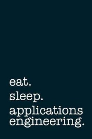 Cover of Eat. Sleep. Applications Engineering. - Lined Notebook