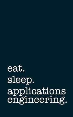 Book cover for Eat. Sleep. Applications Engineering. - Lined Notebook