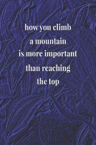 Cover of How You Climb A Mountain Is More Important Than Reaching The Top