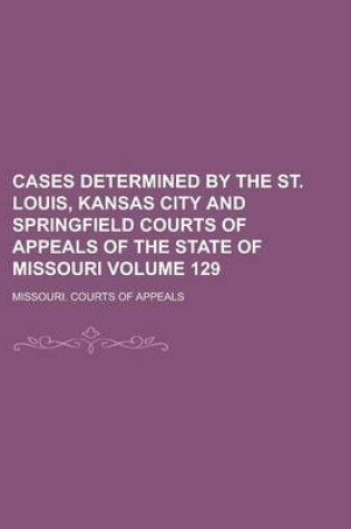 Cover of Cases Determined by the St. Louis, Kansas City and Springfield Courts of Appeals of the State of Missouri Volume 129