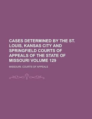 Book cover for Cases Determined by the St. Louis, Kansas City and Springfield Courts of Appeals of the State of Missouri Volume 129