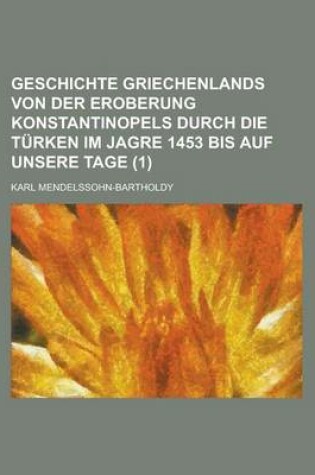 Cover of Geschichte Griechenlands Von Der Eroberung Konstantinopels Durch Die Turken Im Jagre 1453 Bis Auf Unsere Tage (1)