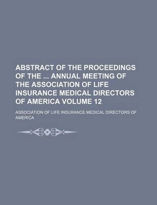 Book cover for Abstract of the Proceedings of the Annual Meeting of the Association of Life Insurance Medical Directors of America Volume 12