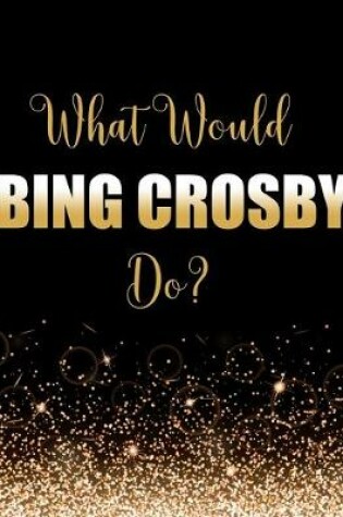 Cover of What Would Bing Crosby Do?