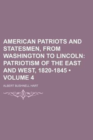 Cover of American Patriots and Statesmen, from Washington to Lincoln (Volume 4); Patriotism of the East and West, 1820-1845