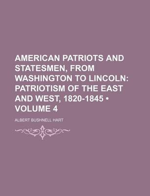 Book cover for American Patriots and Statesmen, from Washington to Lincoln (Volume 4); Patriotism of the East and West, 1820-1845